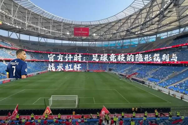 官方计时:足球竞技的隐形裁判与战术杠杆