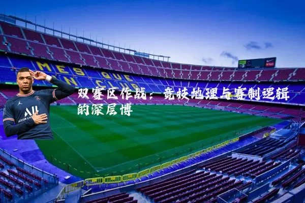 双赛区作战：竞技地理与赛制逻辑的深层博弈
