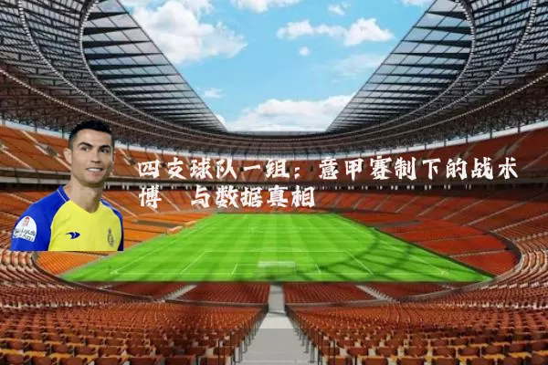 四支球队一组：意甲赛制下的战术博弈与数据真相