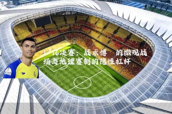 1/16决赛：战术博弈的微观战场与地理赛制的隐性杠杆
