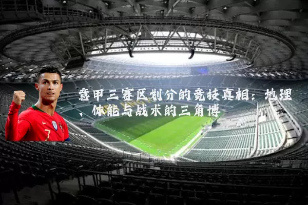 意甲三赛区划分的竞技真相：地理、体能与战术的三角博弈