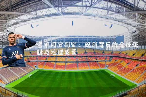 意甲同分判定：规则背后的竞技逻辑与地理变量