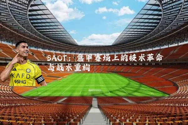SAOT:意甲赛场上的技术革命与战术重构