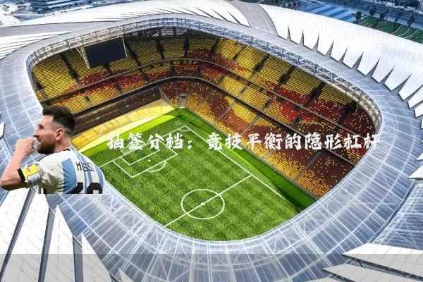 抽签分档:竞技平衡的隐形杠杆