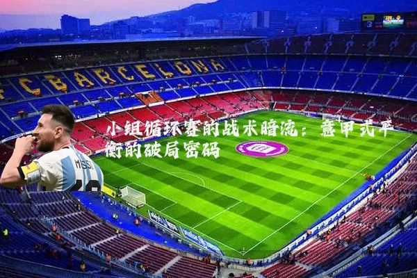 小组循环赛的战术暗流：意甲式平衡的破局密码
