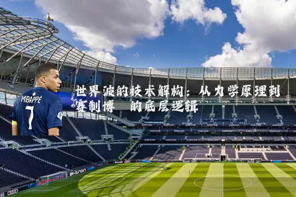 世界波的技术解构：从力学原理到赛制博弈的底层逻辑