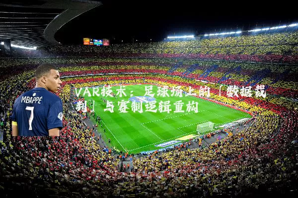 VAR技术：足球场上的「数据裁判」与赛制逻辑重构