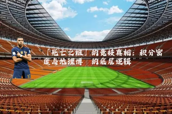 「死亡之组」的竞技真相：积分密度与地理博弈的底层逻辑