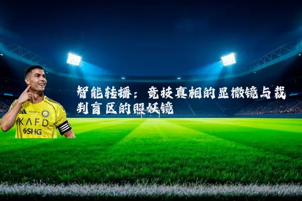 智能转播：竞技真相的显微镜与裁判盲区的照妖镜