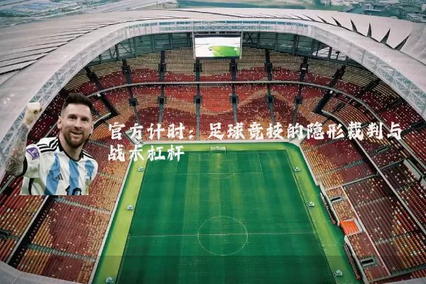 官方计时：足球竞技的隐形裁判与战术杠杆