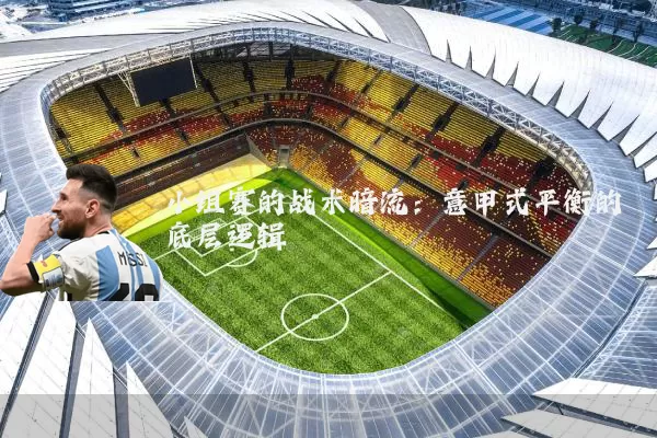 小组赛的战术暗流：意甲式平衡的底层逻辑