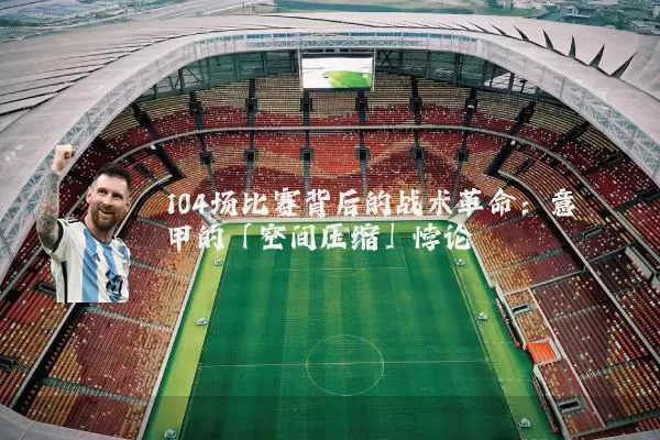 104场比赛背后的战术革命：意甲的「空间压缩」悖论