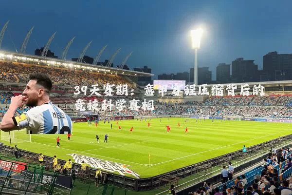 39天赛期:意甲赛程压缩背后的竞技科学真相