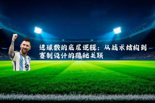 进球数的底层逻辑：从战术结构到赛制设计的隐秘关联